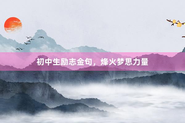 初中生励志金句，烽火梦思力量