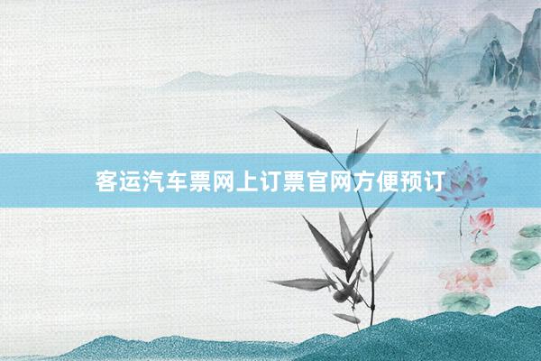 客运汽车票网上订票官网方便预订