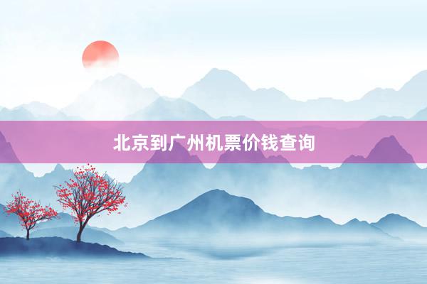 北京到广州机票价钱查询